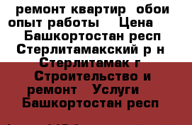 ремонт квартир  обои опыт работы  › Цена ­ 70 - Башкортостан респ., Стерлитамакский р-н, Стерлитамак г. Строительство и ремонт » Услуги   . Башкортостан респ.